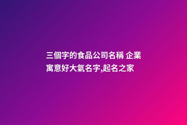 三個字的食品公司名稱 企業寓意好大氣名字,起名之家-第1張-公司起名-玄機派